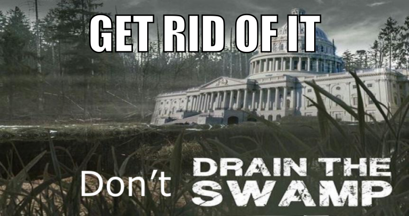 Don’t Drain The Swamp, Get Rid Of It