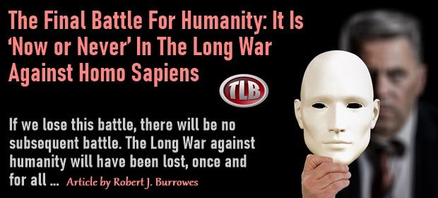 The Final Battle For Humanity: It Is ‘Now or Never’ In The Long War Against Homo Sapiens