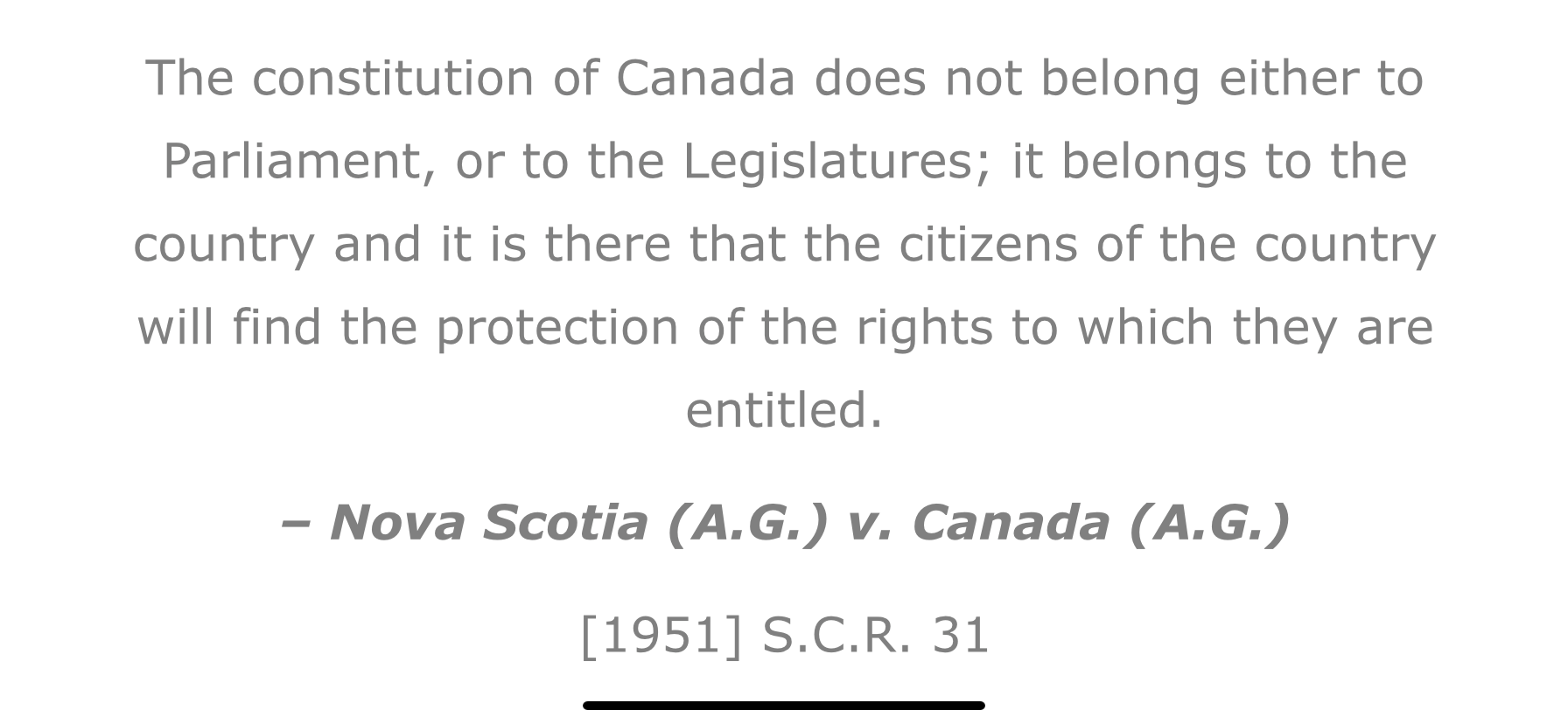 The constitution of Canada does not belong either to Parliament, or to the Legislatures; it belongs to the country and it is there that the citizens of the country will find the protection of the rights to which they are entitled